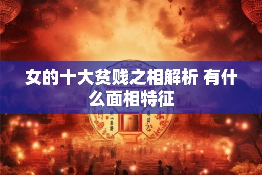 女的十大贫贱之相解析 有什么面相特征
