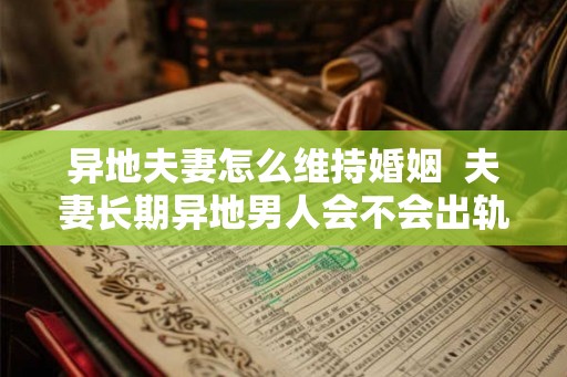 异地夫妻怎么维持婚姻 夫妻长期异地男人会不会出轨 异地夫妻怎么维持婚姻 夫妻长期异地男人会不会出轨