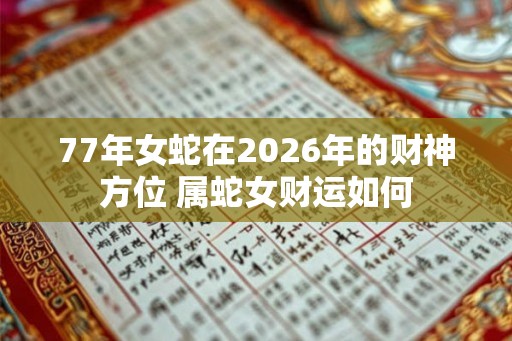 77年女蛇在2026年的财神方位 属蛇女财运如何