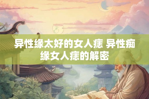异性缘太好的女人痣 异性痴缘女人痣的解密
