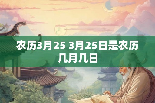 农历3月25 3月25日是农历几月几日
