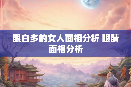 眼白多的女人面相分析 眼睛面相分析