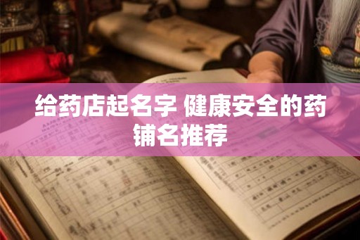 给药店起名字 健康安全的药铺名推荐