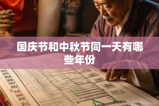 国庆节和中秋节同一天有哪些年份 国庆节和中秋节同一天有哪些年份