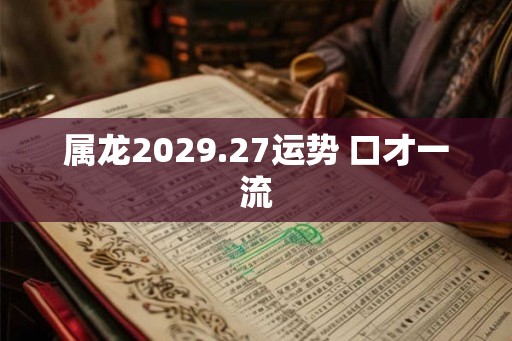 属龙2029.27运势 口才一流