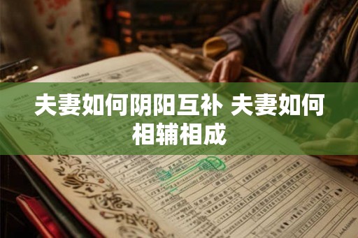 夫妻如何阴阳互补 夫妻如何相辅相成