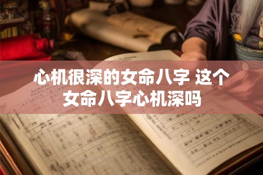 心机很深的女命八字 这个女命八字心机深吗 心机很深的女命八字 这个女命八字心机深吗