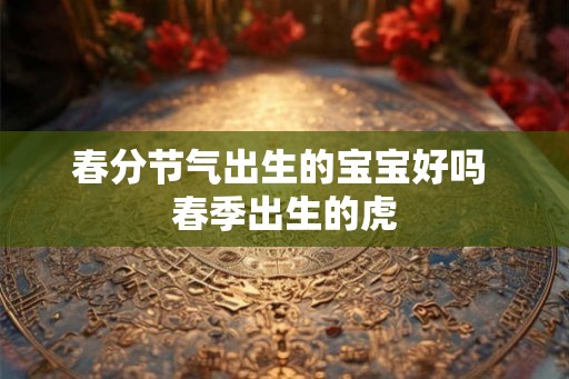 春分节气出生的宝宝好吗 春季出生的虎