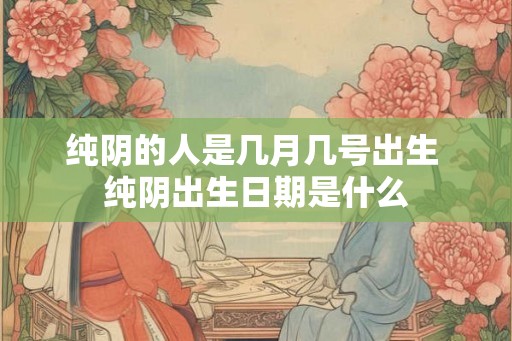 纯阴的人是几月几号出生 纯阴出生日期是什么