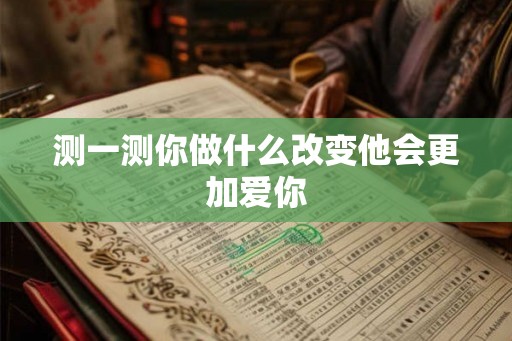 测一测你做什么改变他会更加爱你