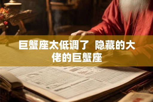 巨蟹座太低调了 隐藏的大佬的巨蟹座 巨蟹座太低调了 隐藏的大佬的巨蟹座