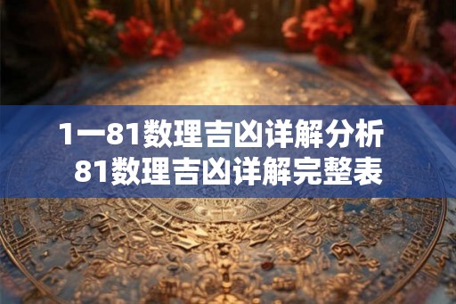 1一81数理吉凶详解分析  81数理吉凶详解完整表