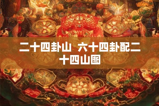 二十四卦山  六十四卦配二十四山图