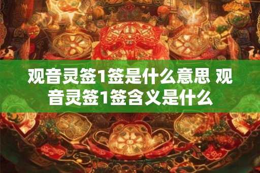 观音灵签1签是什么意思 观音灵签1签含义是什么