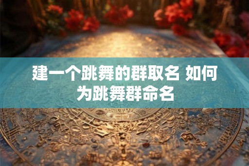 建一个跳舞的群取名 如何为跳舞群命名