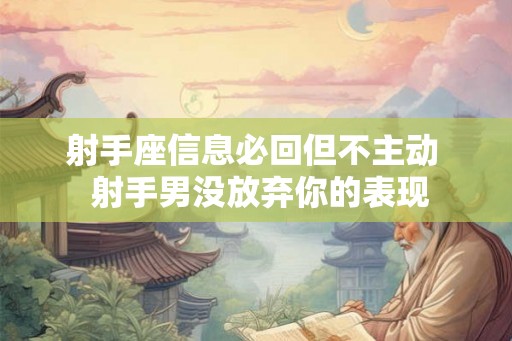 射手座信息必回但不主动  射手男没放弃你的表现