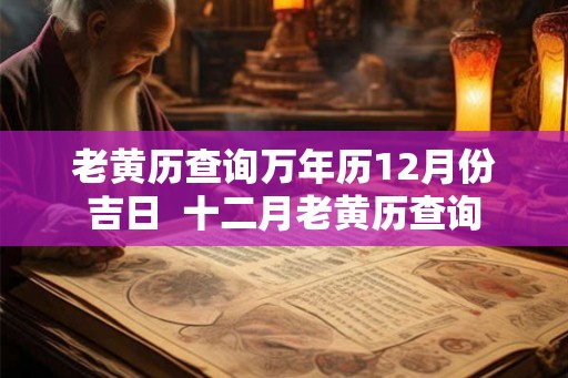 老黄历查询万年历12月份吉日  十二月老黄历查询