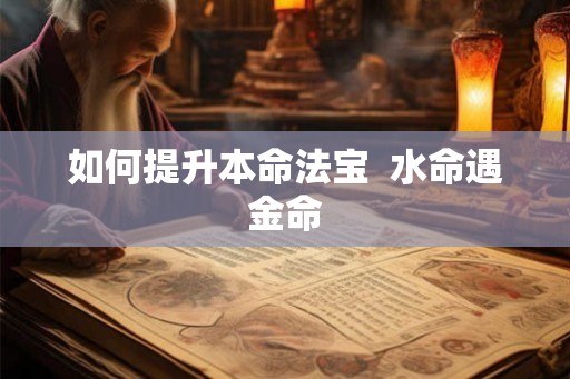 如何提升本命法宝  水命遇金命
