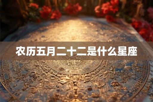 农历五月二十二是什么星座