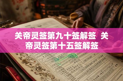 关帝灵签第九十签解签 关帝灵签第十五签解签 关帝灵签第九十签解签 关帝灵签第十五签解签