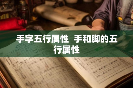 手字五行属性  手和脚的五行属性