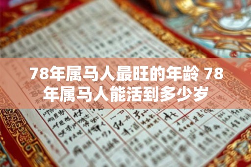 78年属马人最旺的年龄 78年属马人能活到多少岁 78年属马人最旺的年龄 78年属马人能活到多少岁