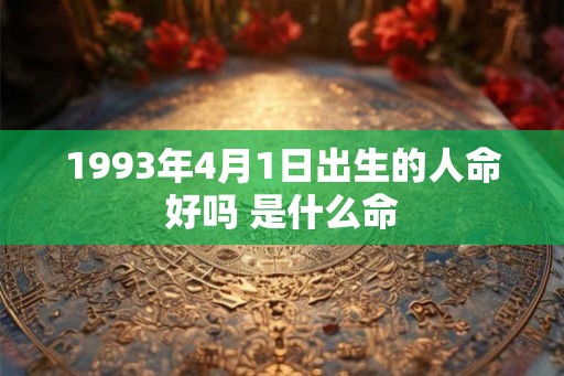 1993年4月1日出生的人命好吗 是什么命
