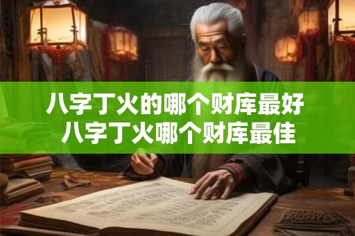 八字丁火的哪个财库最好 八字丁火哪个财库最佳