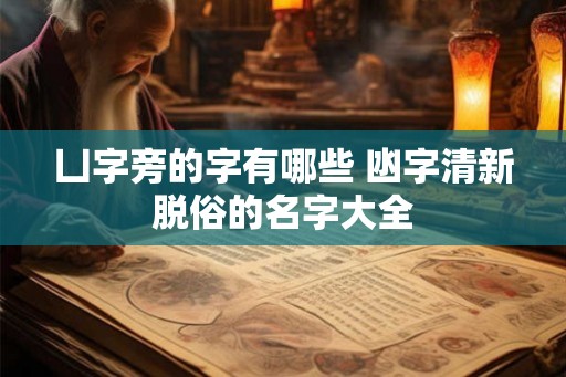 凵字旁的字有哪些 凼字清新脱俗的名字大全