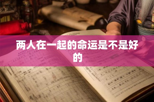 两人在一起的命运是不是好的