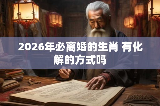 2026年必离婚的生肖 有化解的方式吗