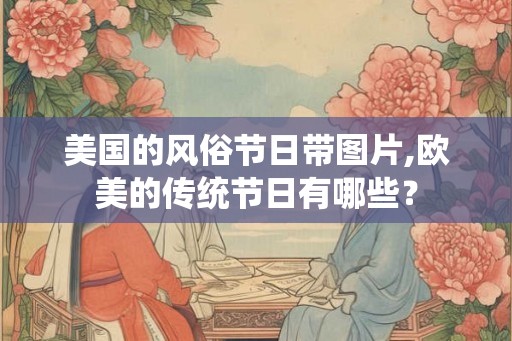 美国的风俗节日带图片,欧美的传统节日有哪些? 美国的风俗节日带图片,欧美的传统节日有哪些?
