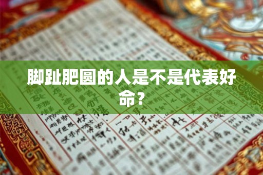 脚趾肥圆的人是不是代表好命？