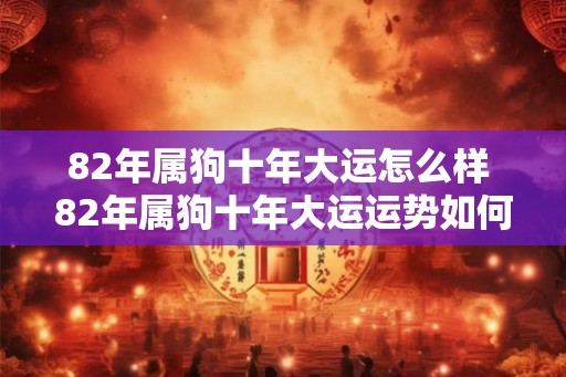 82年属狗十年大运怎么样 82年属狗十年大运运势如何