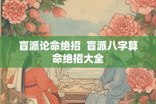 盲派论命绝招  盲派八字算命绝招大全