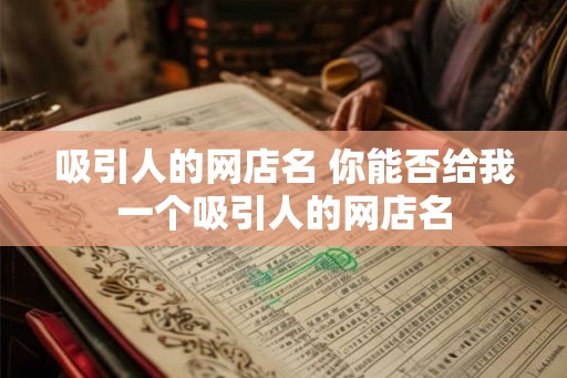 吸引人的网店名 你能否给我一个吸引人的网店名