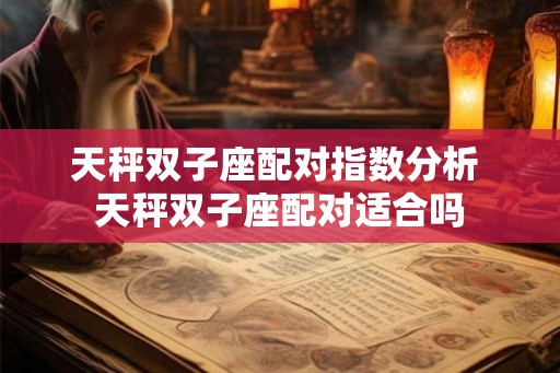 天秤双子座配对指数分析 天秤双子座配对适合吗