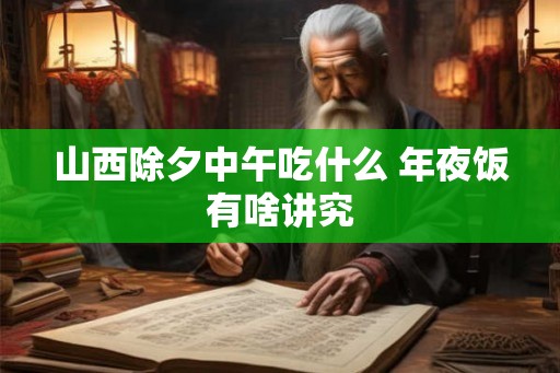 山西除夕中午吃什么 年夜饭有啥讲究