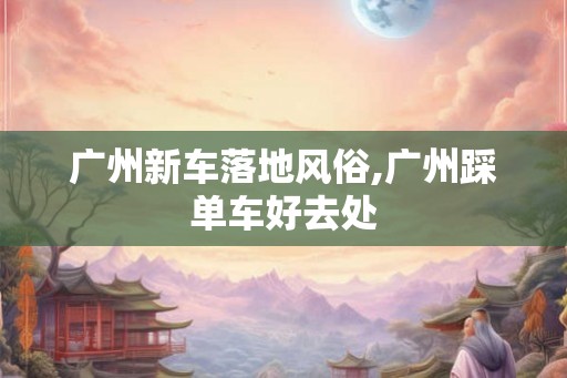 广州新车落地风俗,广州踩单车好去处
