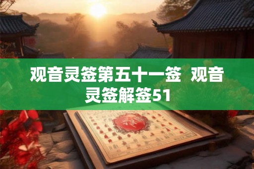 观音灵签第五十一签  观音灵签解签51