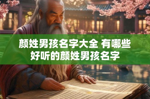 颜姓男孩名字大全 有哪些好听的颜姓男孩名字 颜姓男孩名字大全 有哪些好听的颜姓男孩名字