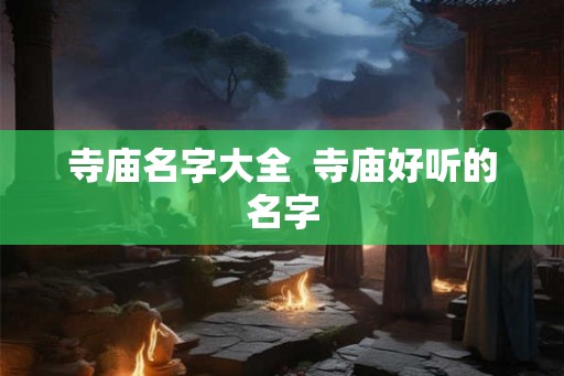 寺庙名字大全 寺庙好听的名字 寺庙名字大全 寺庙好听的名字