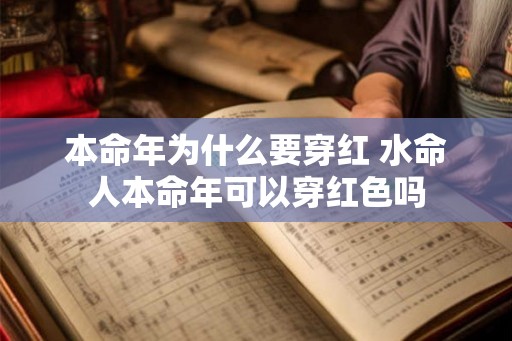 本命年为什么要穿红 水命人本命年可以穿红色吗