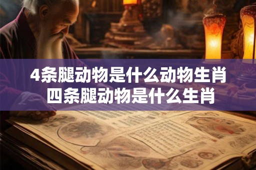 4条腿动物是什么动物生肖 四条腿动物是什么生肖