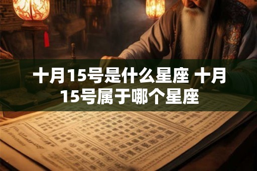 十月15号是什么星座 十月15号属于哪个星座 十月15号是什么星座 十月15号属于哪个星座