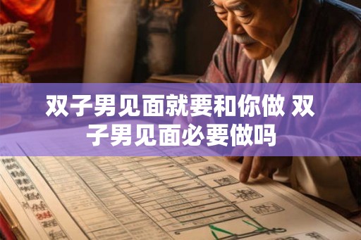 双子男见面就要和你做 双子男见面必要做吗