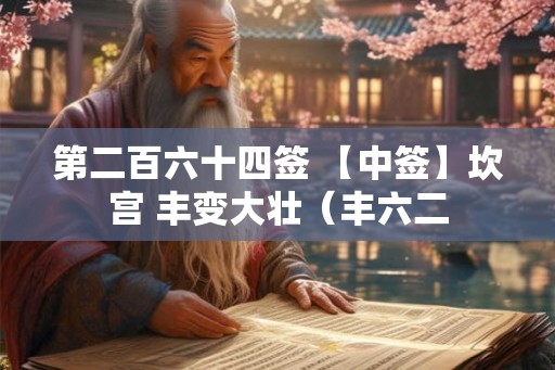 第二百六十四签 【中签】坎宫 丰变大壮（丰六二