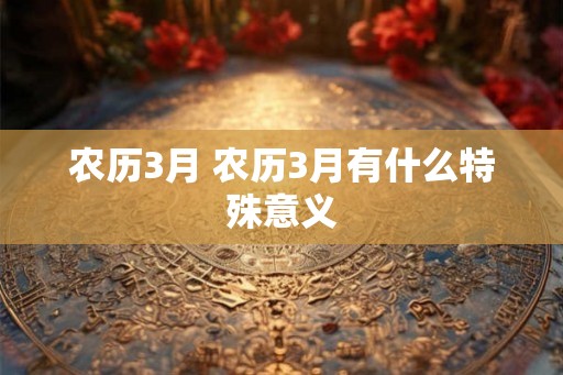 农历3月 农历3月有什么特殊意义