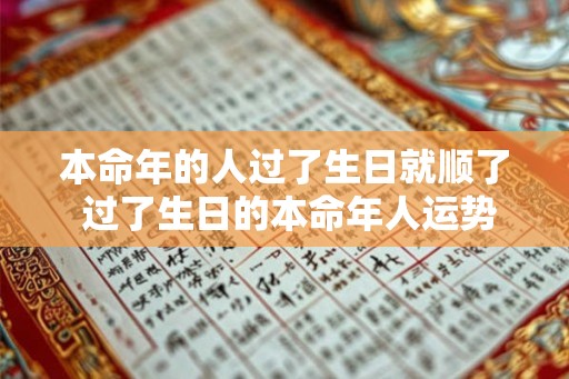 本命年的人过了生日就顺了 过了生日的本命年人运势会好转吗
