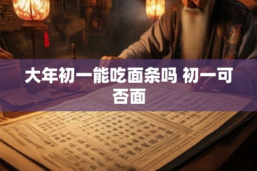 大年初一能吃面条吗 初一可否面